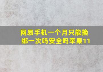 网易手机一个月只能换绑一次吗安全吗苹果11