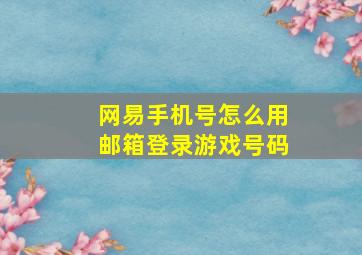 网易手机号怎么用邮箱登录游戏号码