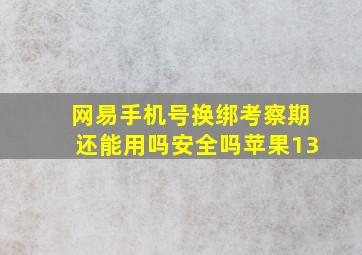 网易手机号换绑考察期还能用吗安全吗苹果13