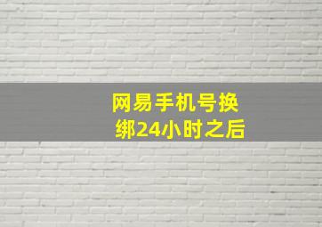 网易手机号换绑24小时之后