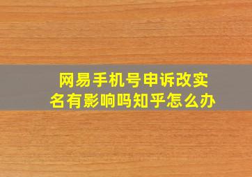 网易手机号申诉改实名有影响吗知乎怎么办