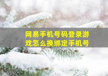 网易手机号码登录游戏怎么换绑定手机号