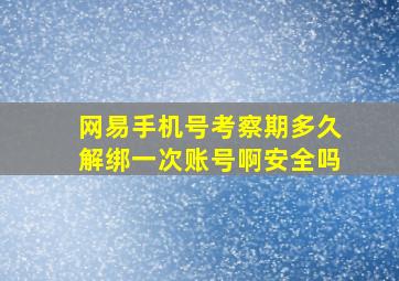 网易手机号考察期多久解绑一次账号啊安全吗