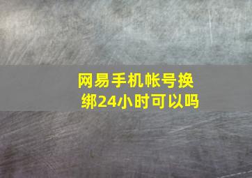 网易手机帐号换绑24小时可以吗