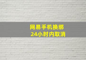 网易手机换绑24小时内取消