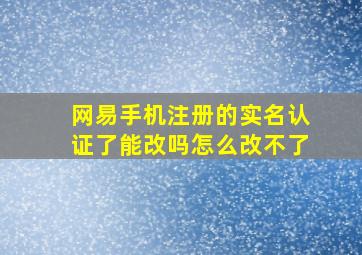 网易手机注册的实名认证了能改吗怎么改不了