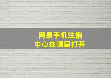 网易手机注销中心在哪里打开