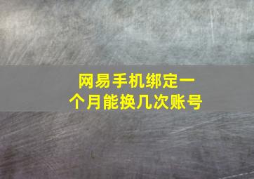 网易手机绑定一个月能换几次账号