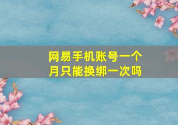 网易手机账号一个月只能换绑一次吗