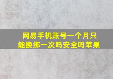 网易手机账号一个月只能换绑一次吗安全吗苹果