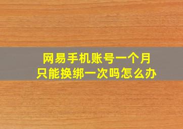 网易手机账号一个月只能换绑一次吗怎么办