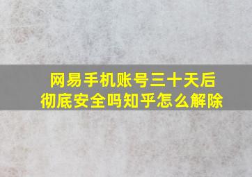 网易手机账号三十天后彻底安全吗知乎怎么解除