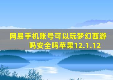 网易手机账号可以玩梦幻西游吗安全吗苹果12.1.12