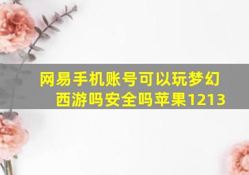 网易手机账号可以玩梦幻西游吗安全吗苹果1213