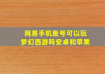 网易手机账号可以玩梦幻西游吗安卓和苹果