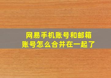 网易手机账号和邮箱账号怎么合并在一起了