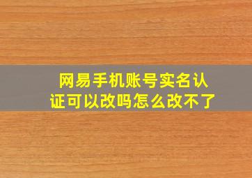 网易手机账号实名认证可以改吗怎么改不了