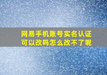 网易手机账号实名认证可以改吗怎么改不了呢