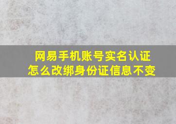 网易手机账号实名认证怎么改绑身份证信息不变