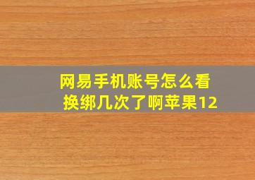 网易手机账号怎么看换绑几次了啊苹果12