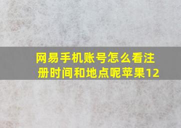 网易手机账号怎么看注册时间和地点呢苹果12