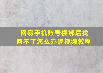 网易手机账号换绑后找回不了怎么办呢视频教程