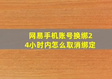 网易手机账号换绑24小时内怎么取消绑定