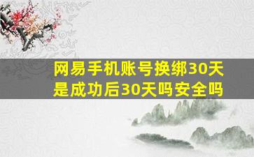 网易手机账号换绑30天是成功后30天吗安全吗