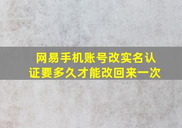 网易手机账号改实名认证要多久才能改回来一次