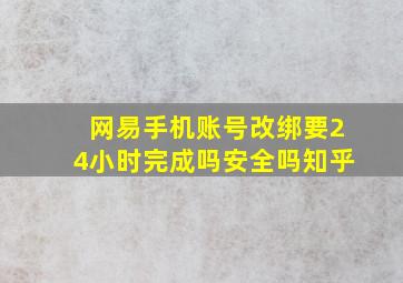 网易手机账号改绑要24小时完成吗安全吗知乎