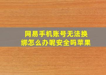 网易手机账号无法换绑怎么办呢安全吗苹果