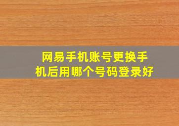 网易手机账号更换手机后用哪个号码登录好