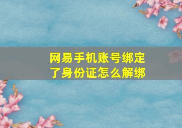 网易手机账号绑定了身份证怎么解绑