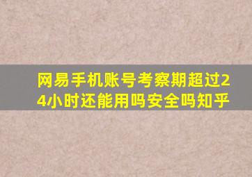 网易手机账号考察期超过24小时还能用吗安全吗知乎