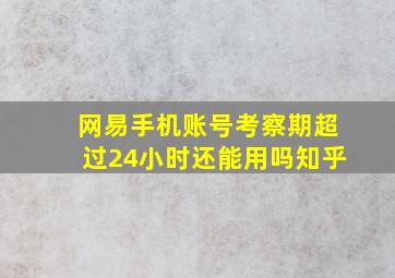 网易手机账号考察期超过24小时还能用吗知乎