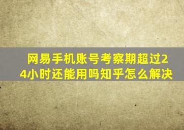 网易手机账号考察期超过24小时还能用吗知乎怎么解决