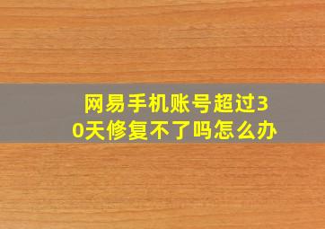 网易手机账号超过30天修复不了吗怎么办