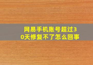 网易手机账号超过30天修复不了怎么回事