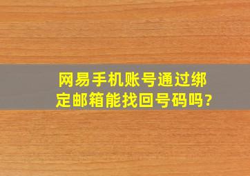 网易手机账号通过绑定邮箱能找回号码吗?