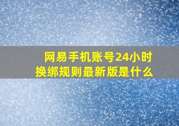 网易手机账号24小时换绑规则最新版是什么