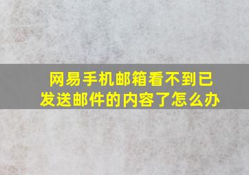 网易手机邮箱看不到已发送邮件的内容了怎么办