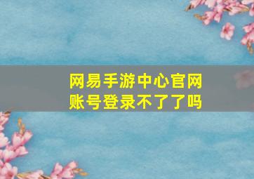 网易手游中心官网账号登录不了了吗