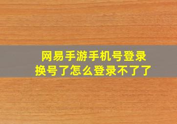 网易手游手机号登录换号了怎么登录不了了