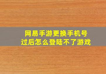 网易手游更换手机号过后怎么登陆不了游戏