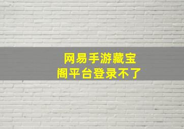 网易手游藏宝阁平台登录不了