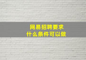 网易招聘要求什么条件可以做