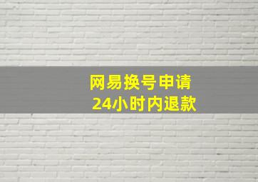 网易换号申请24小时内退款