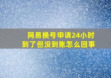 网易换号申请24小时到了但没到账怎么回事