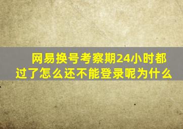 网易换号考察期24小时都过了怎么还不能登录呢为什么