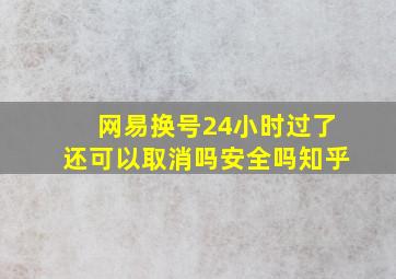 网易换号24小时过了还可以取消吗安全吗知乎